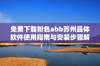 免费下载粉色abb苏州晶体软件使用指南与安装步骤解析