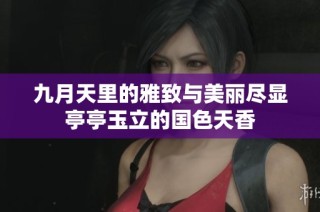 九月天里的雅致与美丽尽显亭亭玉立的国色天香