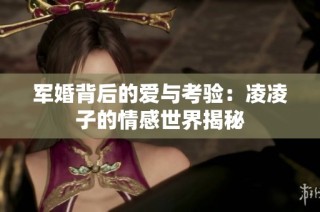军婚背后的爱与考验：凌凌子的情感世界揭秘