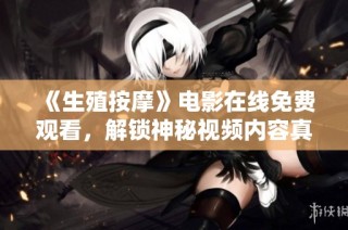 《生殖按摩》电影在线免费观看，解锁神秘视频内容真相