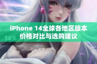 iPhone 14全球各地区版本价格对比与选购建议