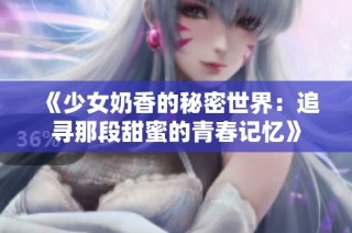 《少女奶香的秘密世界：追寻那段甜蜜的青春记忆》