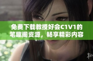 免费下载教授好会C1V1的笔趣阁资源，畅享精彩内容