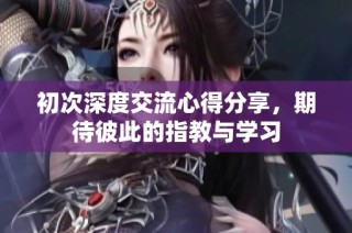 初次深度交流心得分享，期待彼此的指教与学习