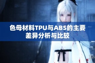 色母材料TPU与ABS的主要差异分析与比较