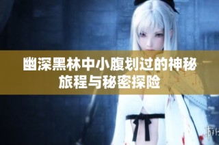 幽深黑林中小腹划过的神秘旅程与秘密探险