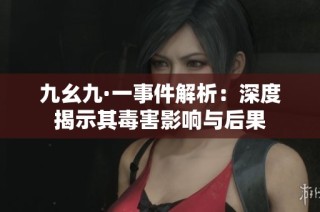 九幺九·一事件解析：深度揭示其毒害影响与后果