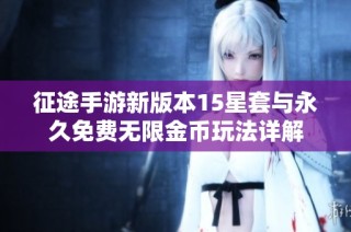 征途手游新版本15星套与永久免费无限金币玩法详解
