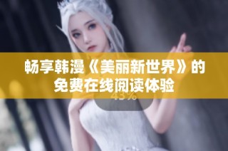 畅享韩漫《美丽新世界》的免费在线阅读体验