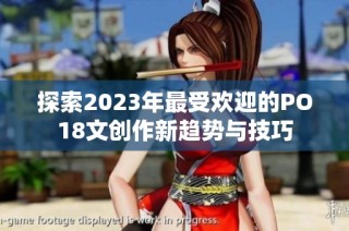 探索2023年最受欢迎的PO18文创作新趋势与技巧