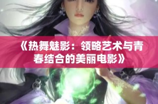 《热舞魅影：领略艺术与青春结合的美丽电影》