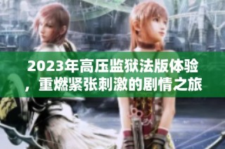 2023年高压监狱法版体验，重燃紧张刺激的剧情之旅