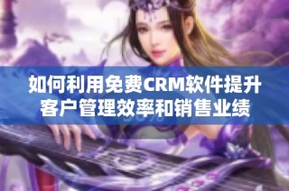 如何利用免费CRM软件提升客户管理效率和销售业绩