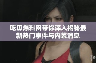 吃瓜爆料网带你深入揭秘最新热门事件与内幕消息
