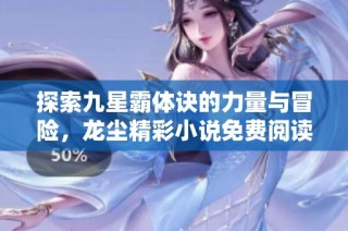 探索九星霸体诀的力量与冒险，龙尘精彩小说免费阅读最新章节