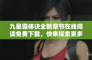 九星霸体诀全新章节在线阅读免费下载，快来探索更多精彩内容！