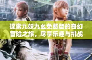 探索九妖九幺免费版的奇幻冒险之旅，尽享乐趣与挑战