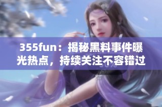 355fun：揭秘黑料事件曝光热点，持续关注不容错过