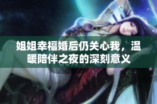 姐姐幸福婚后仍关心我，温暖陪伴之夜的深刻意义