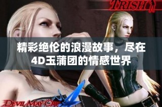 精彩绝伦的浪漫故事，尽在4D玉蒲团的情感世界