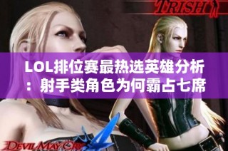 LOL排位赛最热选英雄分析：射手类角色为何霸占七席