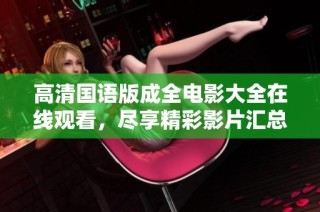 高清国语版成全电影大全在线观看，尽享精彩影片汇总