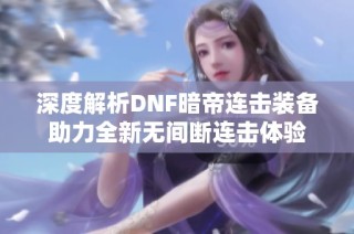 深度解析DNF暗帝连击装备助力全新无间断连击体验