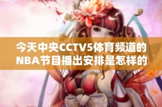 今天中央CCTV5体育频道的NBA节目播出安排是怎样的