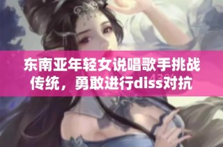 东南亚年轻女说唱歌手挑战传统，勇敢进行diss对抗