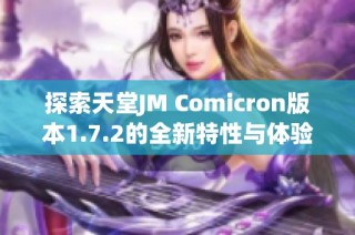 探索天堂JM Comicron版本1.7.2的全新特性与体验