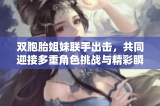 双胞胎姐妹联手出击，共同迎接多重角色挑战与精彩瞬间