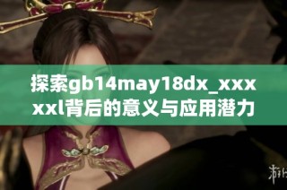 探索gb14may18dx_xxxxxl背后的意义与应用潜力