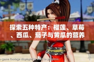 探索五种特产：榴莲、草莓、西瓜、茄子与黄瓜的营养与美味