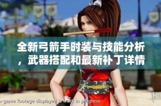 全新弓箭手时装与技能分析，武器搭配和最新补丁详情分享