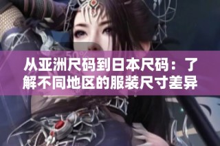 从亚洲尺码到日本尺码：了解不同地区的服装尺寸差异