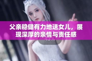 父亲稳健有力地送女儿，展现深厚的亲情与责任感
