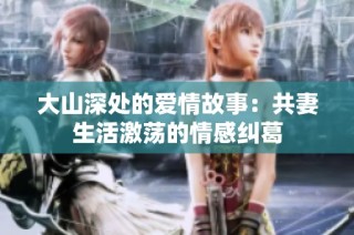 大山深处的爱情故事：共妻生活激荡的情感纠葛