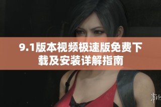 9.1版本视频极速版免费下载及安装详解指南