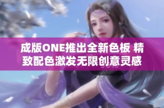 成版ONE推出全新色板 精致配色激发无限创意灵感