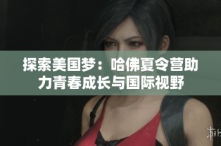 探索美国梦：哈佛夏令营助力青春成长与国际视野