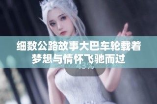 细数公路故事大巴车轮载着梦想与情怀飞驰而过