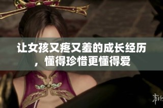 让女孩又疼又羞的成长经历，懂得珍惜更懂得爱