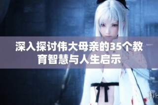 深入探讨伟大母亲的35个教育智慧与人生启示
