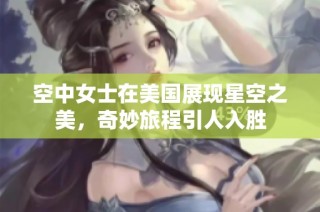 空中女士在美国展现星空之美，奇妙旅程引人入胜