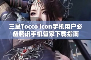 三星Tocco Icon手机用户必备腾讯手机管家下载指南