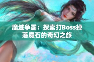 魔域争霸：探索打Boss掉落魔石的奇幻之旅