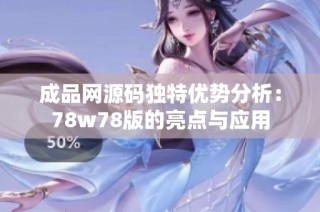成品网源码独特优势分析：78w78版的亮点与应用