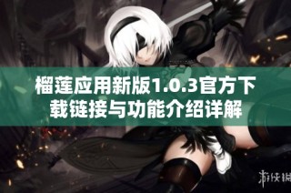 榴莲应用新版1.0.3官方下载链接与功能介绍详解