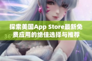 探索美国App Store最新免费应用的绝佳选择与推荐