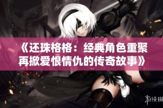 《还珠格格：经典角色重聚再掀爱恨情仇的传奇故事》